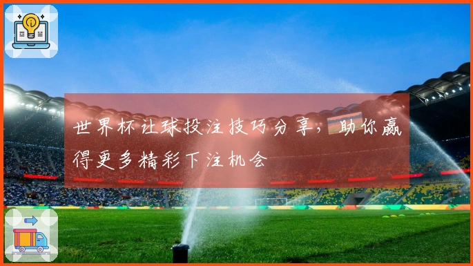 世界杯让球投注技巧分享，助你赢得更多精彩下注机会