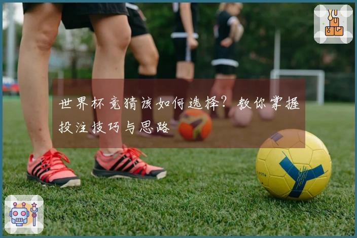 世界杯竞猜该如何选择？教你掌握投注技巧与思路