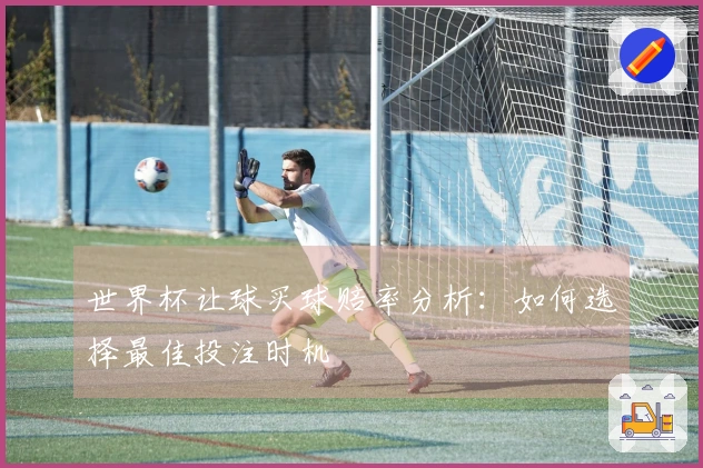 世界杯让球买球赔率分析：如何选择最佳投注时机