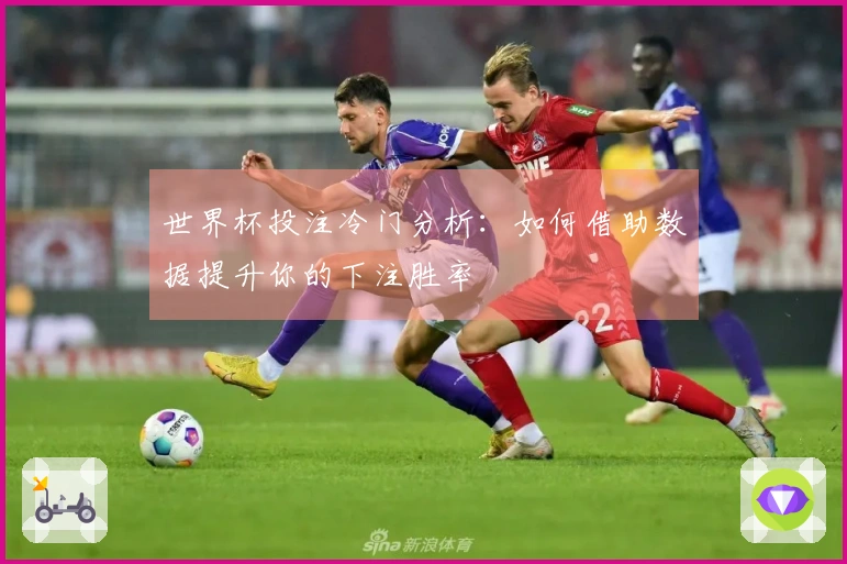 世界杯投注冷门分析：如何借助数据提升你的下注胜率