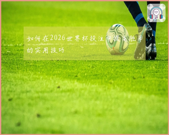 如何在2026世界杯投注中提高胜率的实用技巧