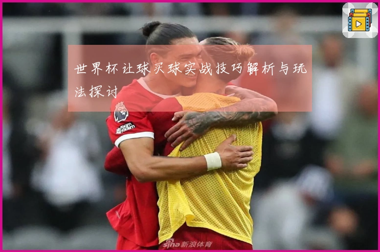 世界杯让球买球实战技巧解析与玩法探讨