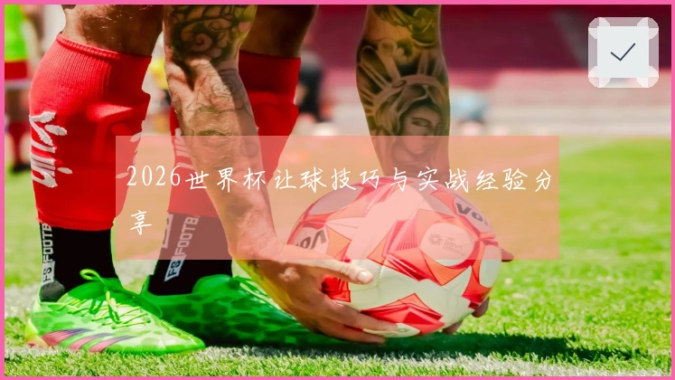 2026世界杯让球技巧与实战经验分享