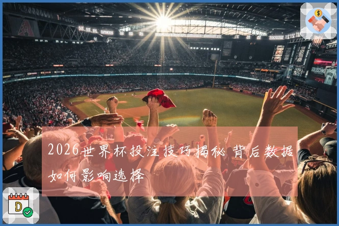2026世界杯投注技巧揭秘 背后数据如何影响选择