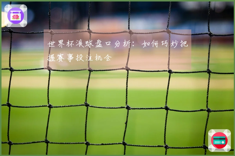 世界杯滚球盘口分析：如何巧妙把握赛事投注机会