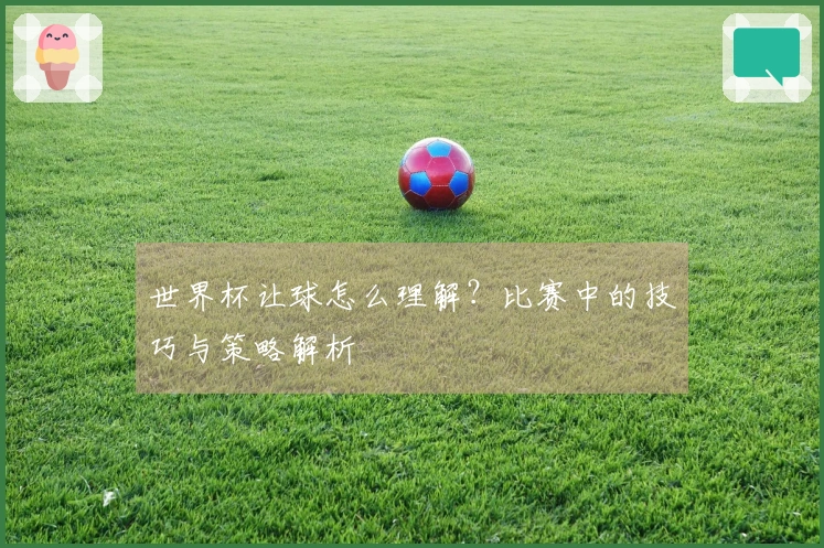 世界杯让球怎么理解？比赛中的技巧与策略解析