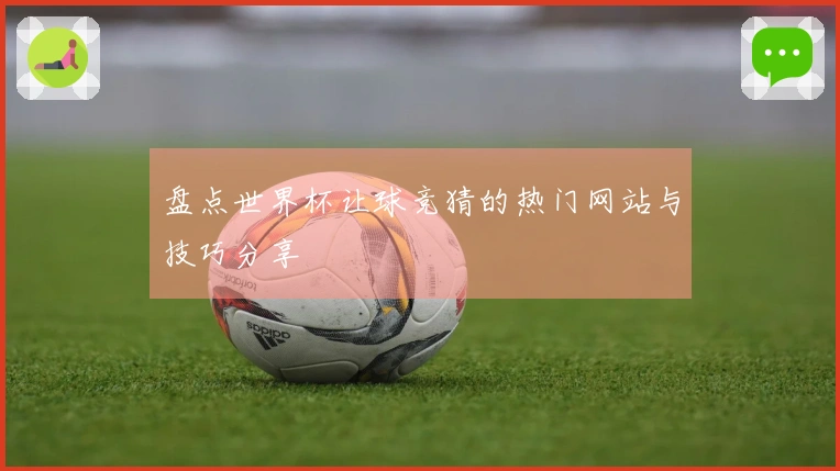 盘点世界杯让球竞猜的热门网站与技巧分享