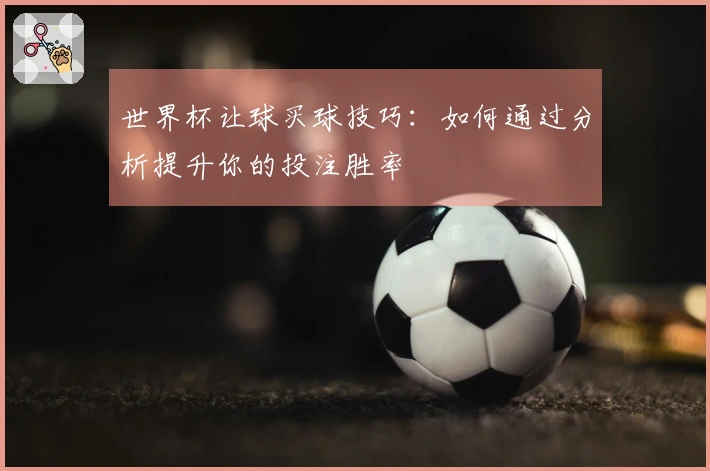 世界杯让球买球技巧：如何通过分析提升你的投注胜率