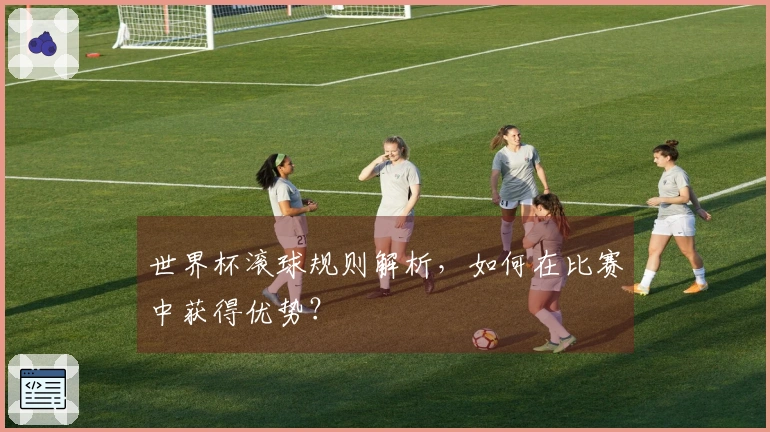 世界杯滚球规则解析，如何在比赛中获得优势？