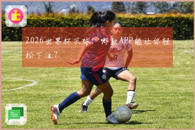 2026世界杯买球：哪款APP能让你轻松下注？
