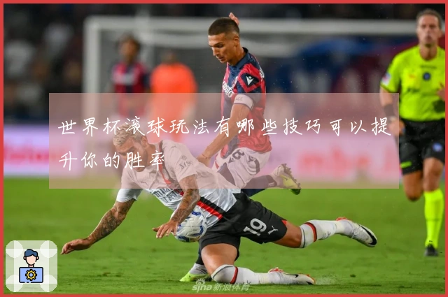 世界杯滚球玩法有哪些技巧可以提升你的胜率