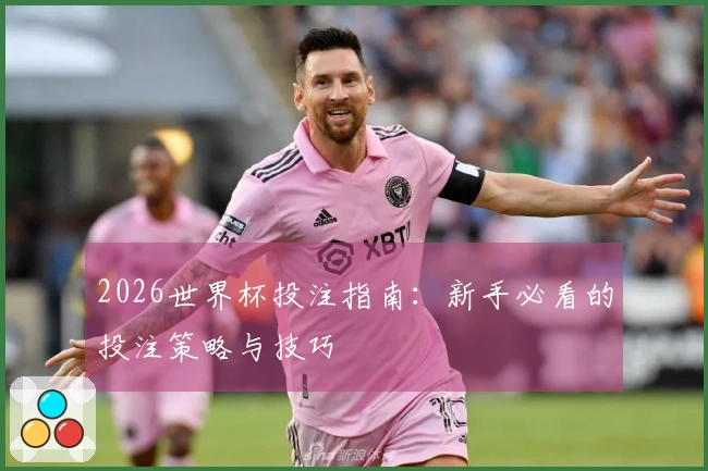 2026世界杯投注指南：新手必看的投注策略与技巧