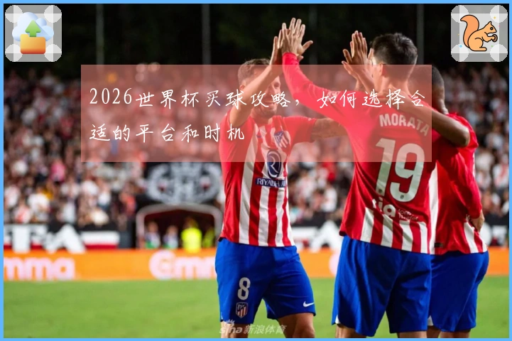 2026世界杯买球攻略,如何选择合适的平台和时机