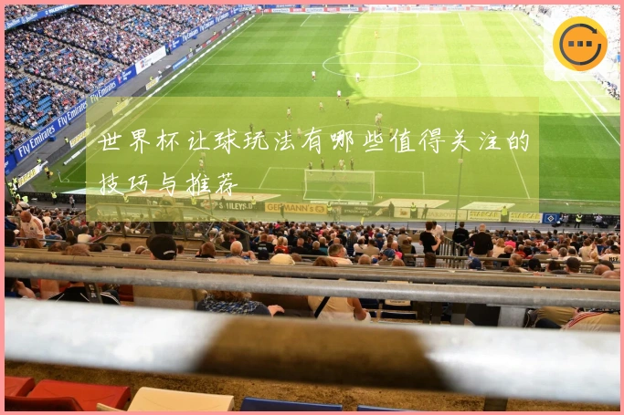 世界杯让球玩法有哪些值得关注的技巧与推荐