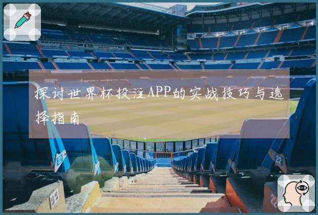 探讨世界杯投注APP的实战技巧与选择指南