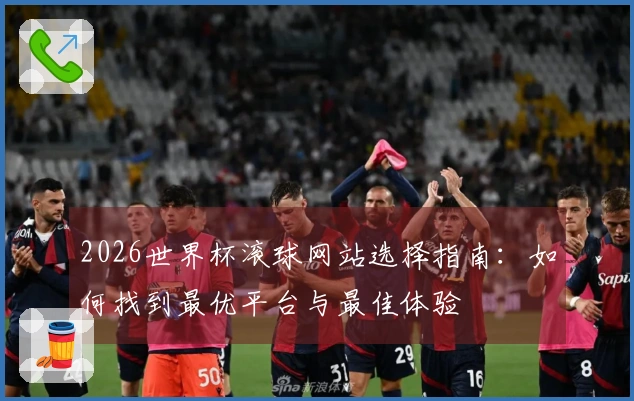 2026世界杯滚球网站选择指南：如何找到最优平台与最佳体验