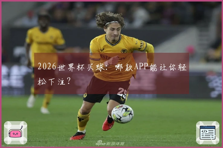 2026世界杯买球：哪款APP能让你轻松下注？