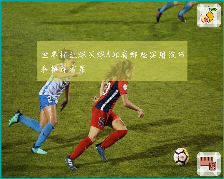 世界杯让球买球App有哪些实用技巧和推荐方案