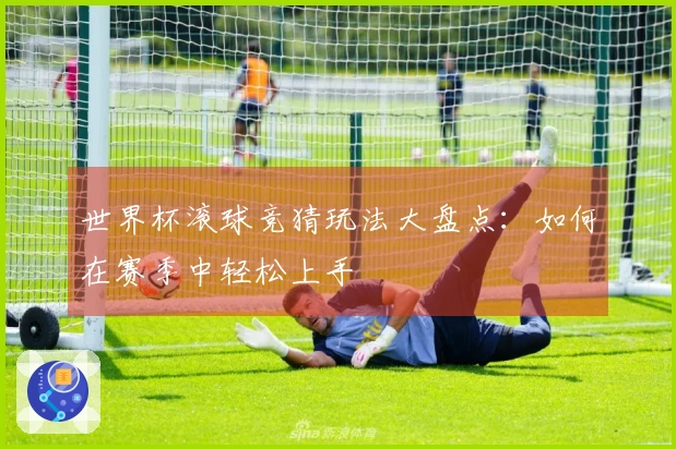 世界杯滚球竞猜玩法大盘点：如何在赛季中轻松上手